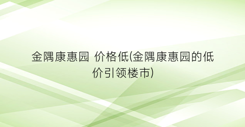 金隅康惠园 价格低(金隅康惠园的低价引领楼市)